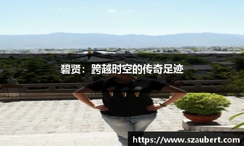 碧贤：跨越时空的传奇足迹